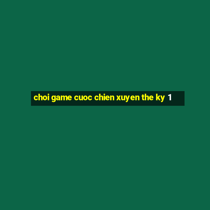 choi game cuoc chien xuyen the ky 1