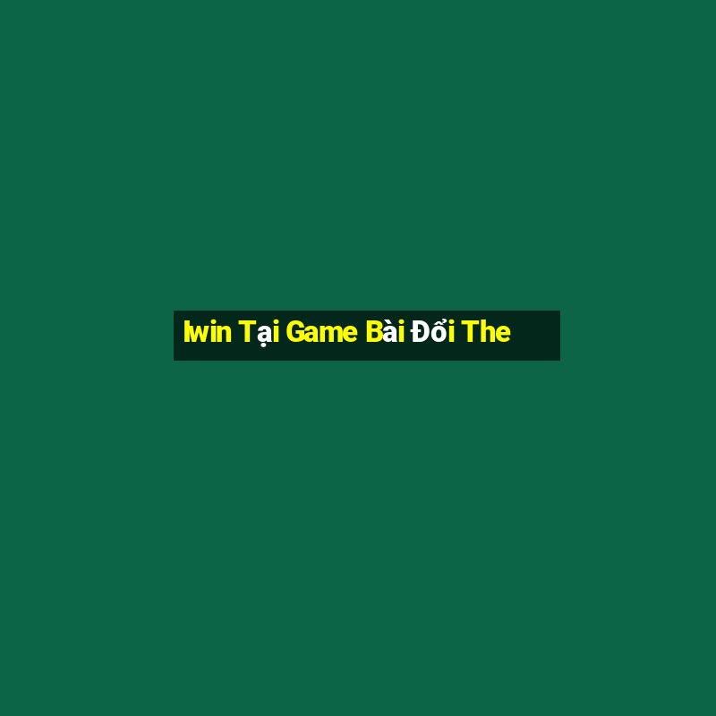 Iwin Tại Game Bài Đổi The