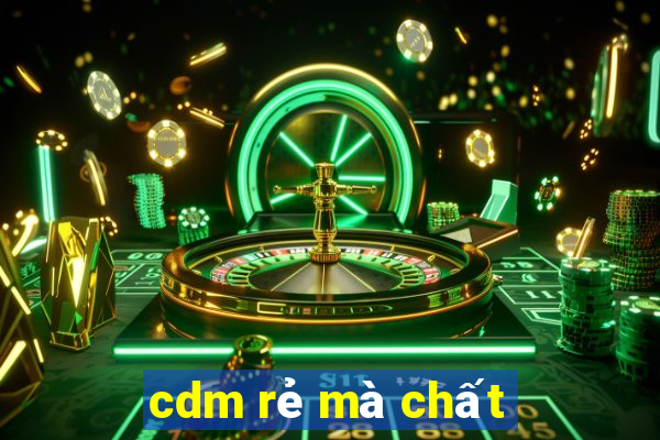 cdm rẻ mà chất