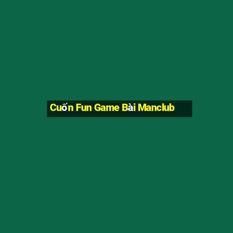 Cuốn Fun Game Bài Manclub