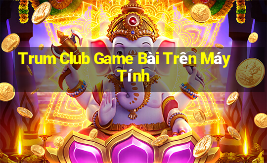 Trum Club Game Bài Trên Máy Tính