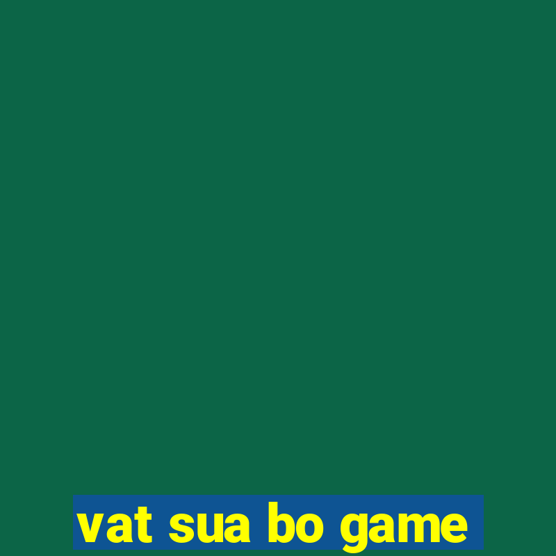 vat sua bo game