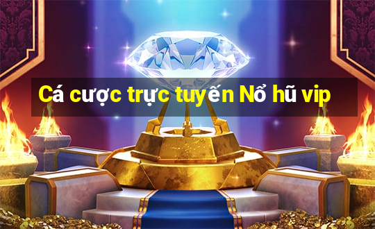 Cá cược trực tuyến Nổ hũ vip