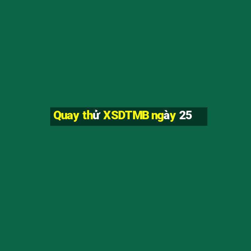 Quay thử XSDTMB ngày 25