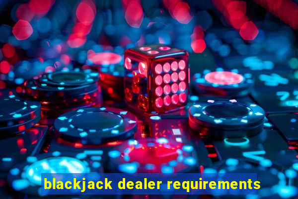 blackjack dealer requirements