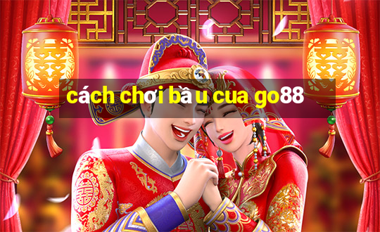 cách chơi bầu cua go88