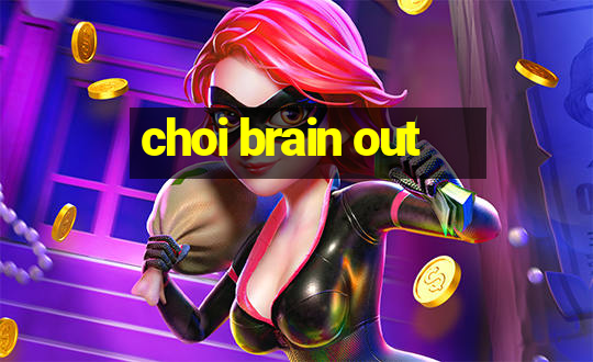 choi brain out