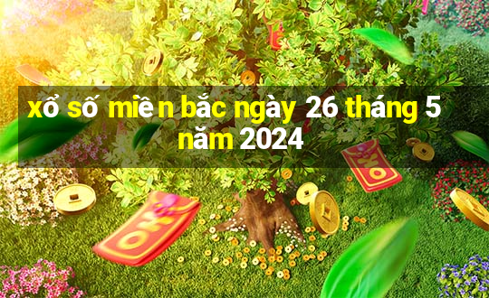 xổ số miền bắc ngày 26 tháng 5 năm 2024