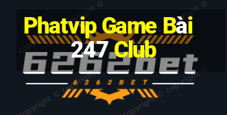 Phatvip Game Bài 247 Club