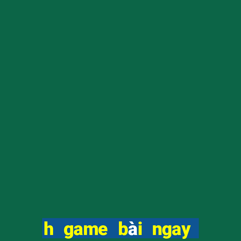 h game bài ngay lập tức