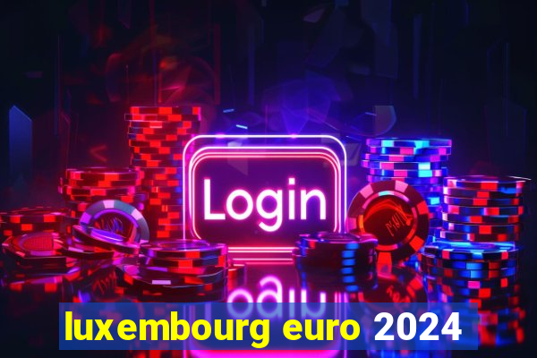 luxembourg euro 2024