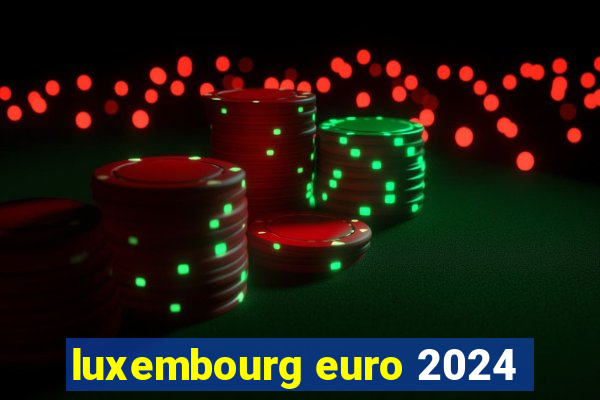 luxembourg euro 2024