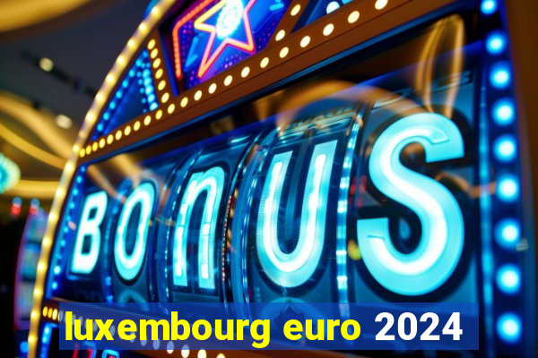 luxembourg euro 2024