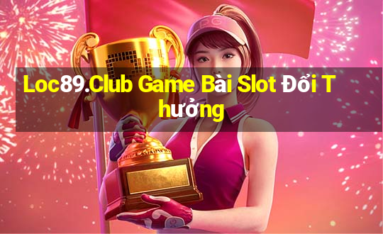 Loc89.Club Game Bài Slot Đổi Thưởng