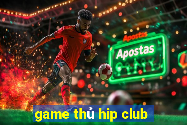 game thủ hip club