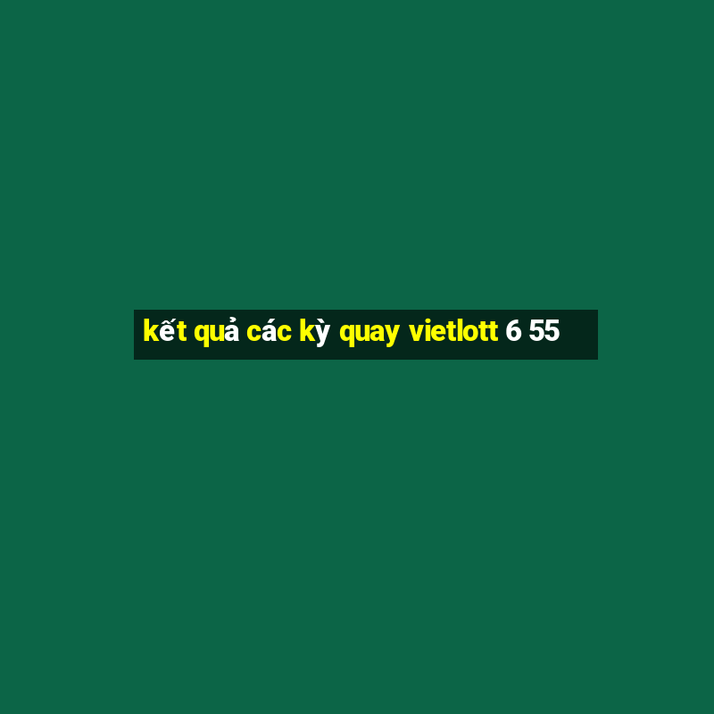 kết quả các kỳ quay vietlott 6 55