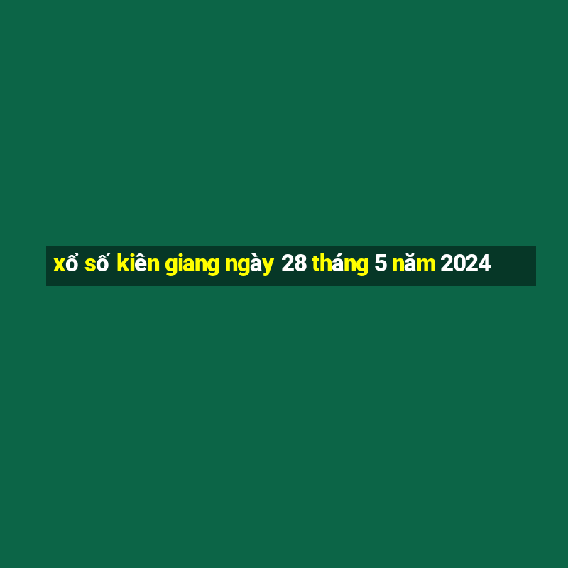 xổ số kiên giang ngày 28 tháng 5 năm 2024