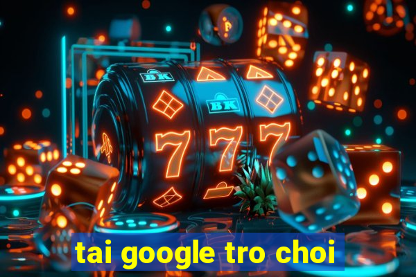 tai google tro choi