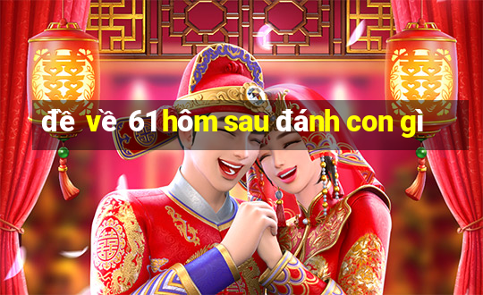 đề về 61 hôm sau đánh con gì