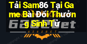 Tải Sam86 Tại Game Bài Đổi Thưởng Sinh Tử