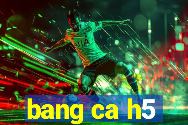 bang ca h5