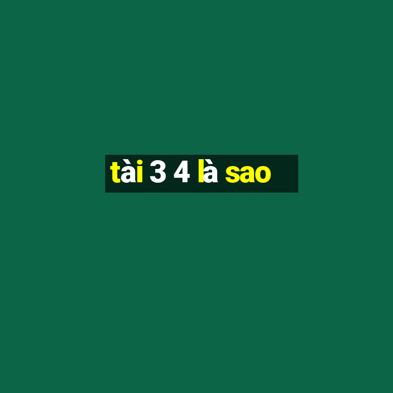 tài 3 4 là sao