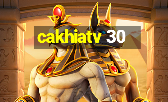 cakhiatv 30