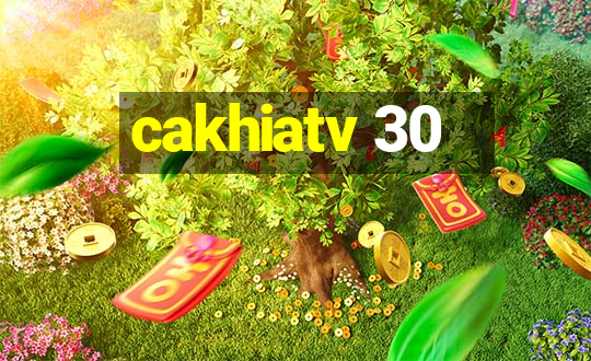 cakhiatv 30