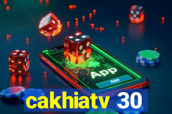 cakhiatv 30