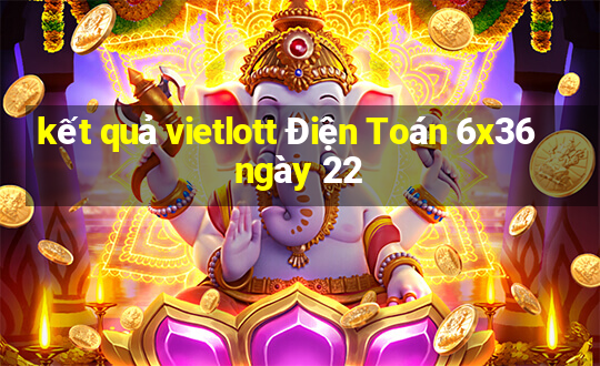 kết quả vietlott Điện Toán 6x36 ngày 22