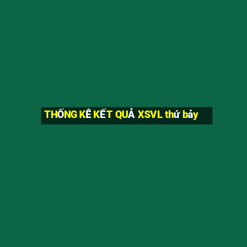 THỐNG KÊ KẾT QUẢ XSVL thứ bảy