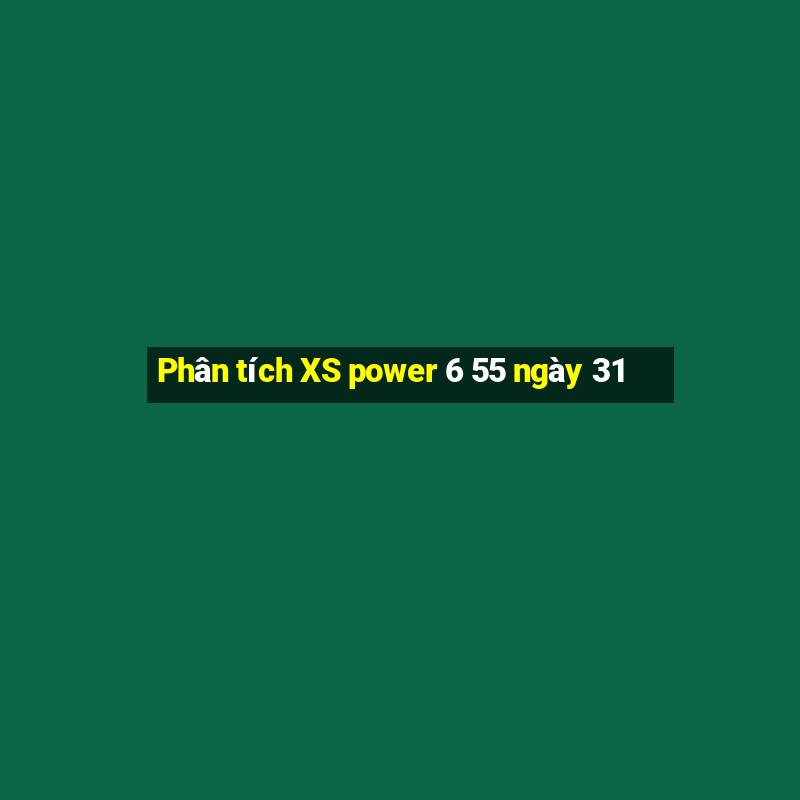 Phân tích XS power 6 55 ngày 31