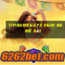 Tingamehayz Choi Game Bài