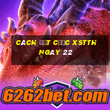 Cách đặt cược XSTTH ngày 22