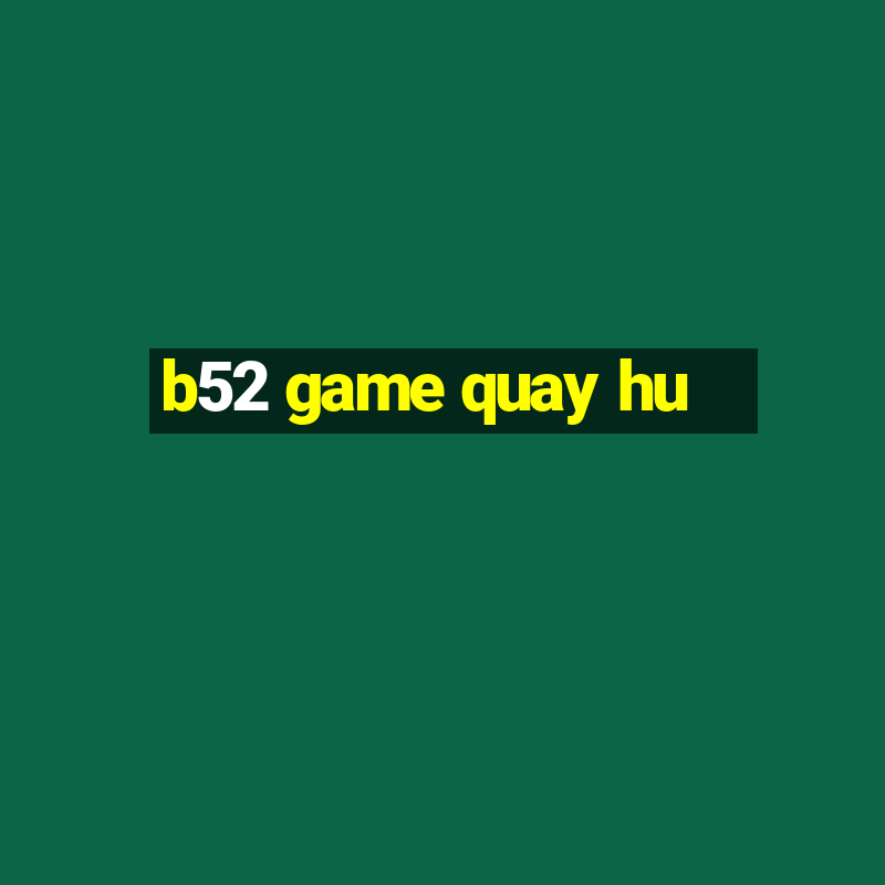 b52 game quay hu