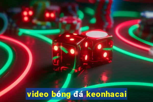 video bóng đá keonhacai