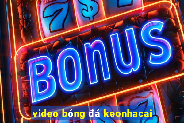 video bóng đá keonhacai