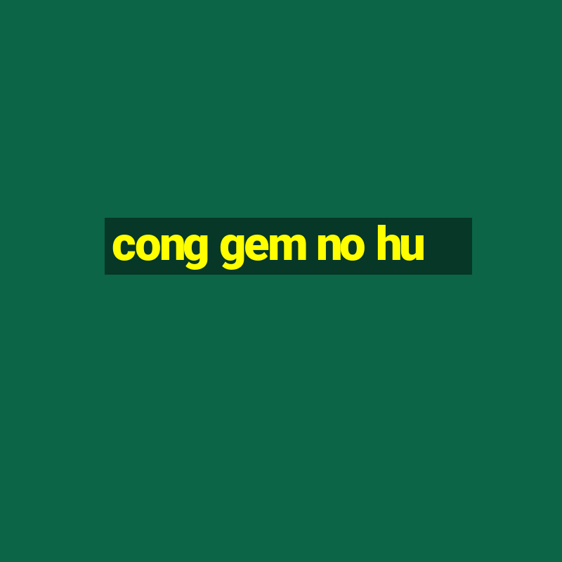 cong gem no hu