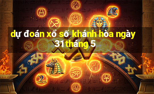 dự đoán xổ số khánh hòa ngày 31 tháng 5