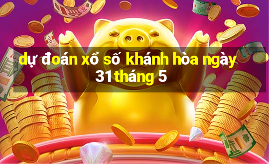 dự đoán xổ số khánh hòa ngày 31 tháng 5