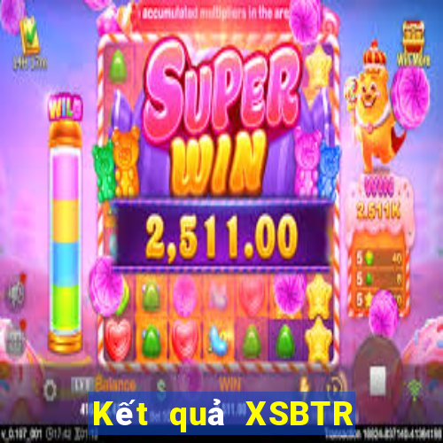 Kết quả XSBTR Thứ 7