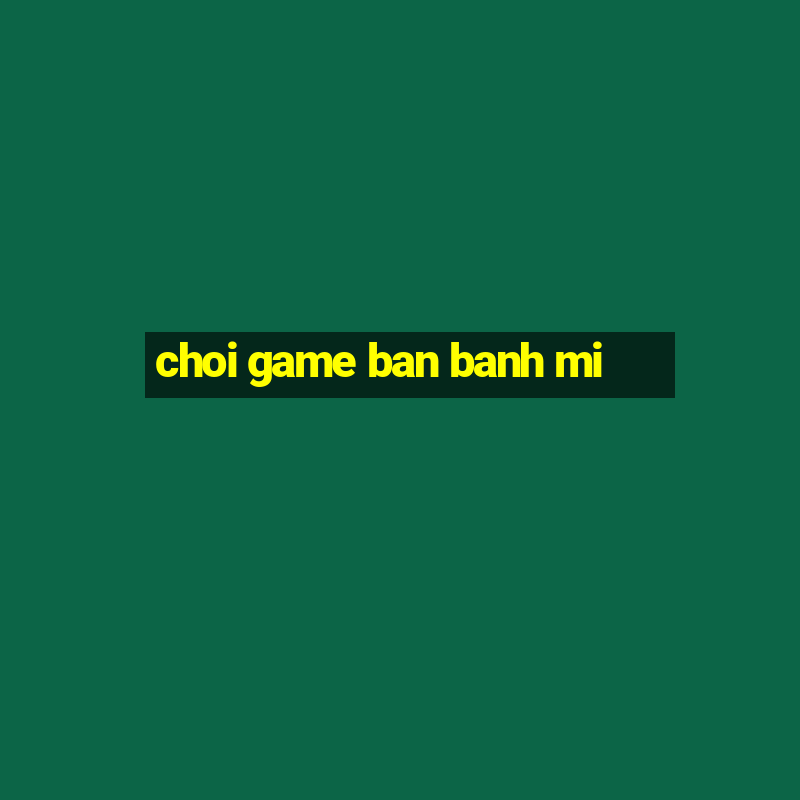 choi game ban banh mi