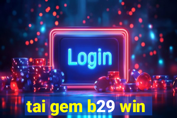 tai gem b29 win