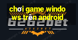 chơi game windows trên android