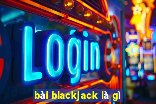 bài blackjack là gì