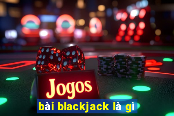 bài blackjack là gì