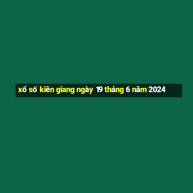 xổ số kiên giang ngày 19 tháng 6 năm 2024