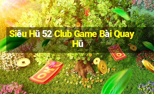 Siêu Hũ 52 Club Game Bài Quay Hũ