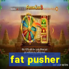 fat pusher