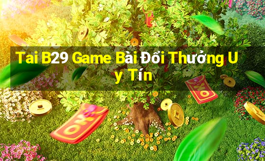 Tai B29 Game Bài Đổi Thưởng Uy Tín